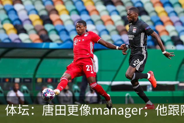 体坛：唐田更像manager；他跟随多位名帅，有进的足球理念